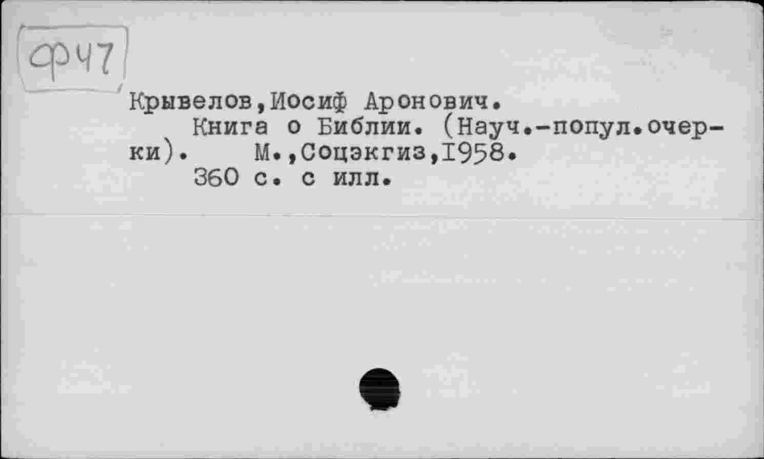 ﻿Крывелов,Иосиф Аронович.
Книга о Библии. (Науч.-попул.очерки). М.,Соцэкгиз,1958»
360 с. с илл.